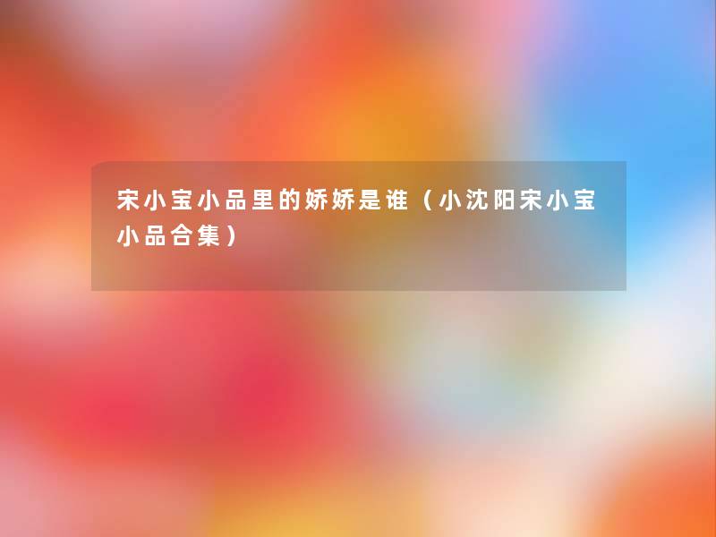 宋小宝小品里的娇娇是谁(小沈阳宋小宝小品合集) 宋小宝小品里的娇娇是谁(小沈阳宋小宝小品合集)