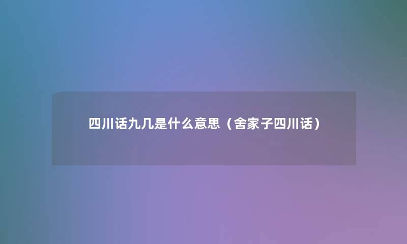 四川话九几是什么意思(舍家子四川话) 四川话九几是什么意思(舍家子四川话)