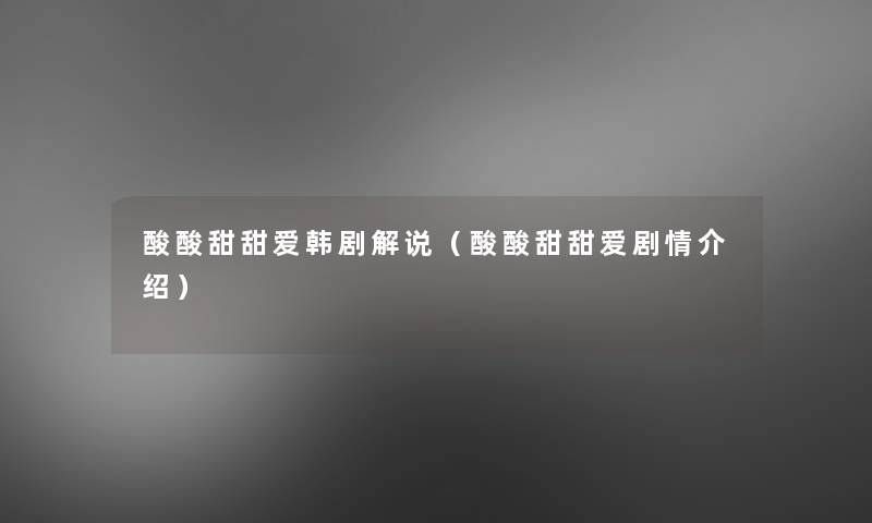 酸酸甜甜爱韩剧解说（酸酸甜甜爱剧情介绍）