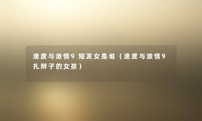 速度与激情9短发女是谁（速度与激情9扎辫子的女孩）