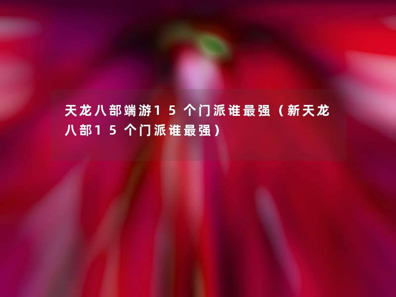 天龙八部端游15个门派谁强(新天龙八部15个门派谁强) 天龙八部端游15个门派谁强(新天龙八部15个门派谁强)