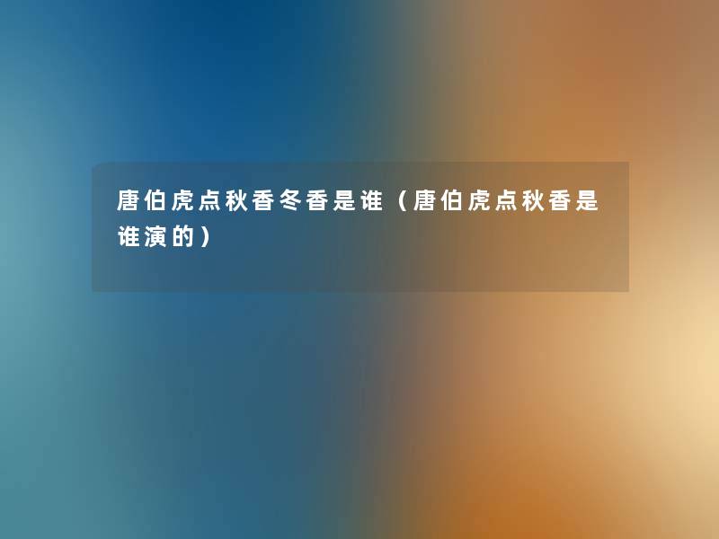 唐伯虎点秋香冬香是谁(唐伯虎点秋香是谁演的) 唐伯虎点秋香冬香是谁(唐伯虎点秋香是谁演的)