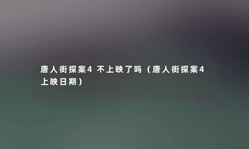 唐人街探案4不上映了吗(唐人街探案4上映日期) 唐人街探案4不上映了吗(唐人街探案4上映日期)