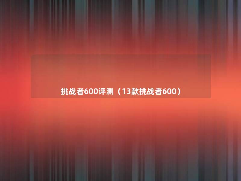 挑战者600评测(13款挑战者600) 挑战者600评测(13款挑战者600)