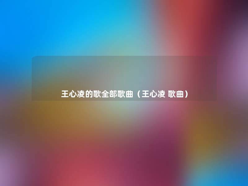 王心凌的歌整理的歌曲(王心凌 歌曲) 王心凌的歌整理的歌曲(王心凌 歌曲)
