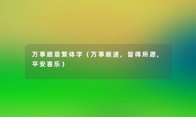 万事顺意繁体字(万事顺遂,皆得所愿,平安喜乐) 万事顺意繁体字(万事顺遂,皆得所愿,平安喜乐)