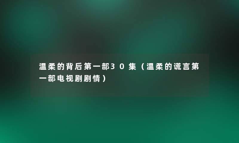温柔的背后第一部30集(温柔的谎言第一部电视剧剧情) 温柔的背后第一部30集(温柔的谎言第一部电视剧剧情)