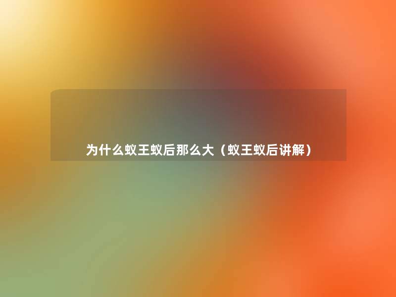 为什么蚁王蚁后那么大（蚁王蚁后讲解）