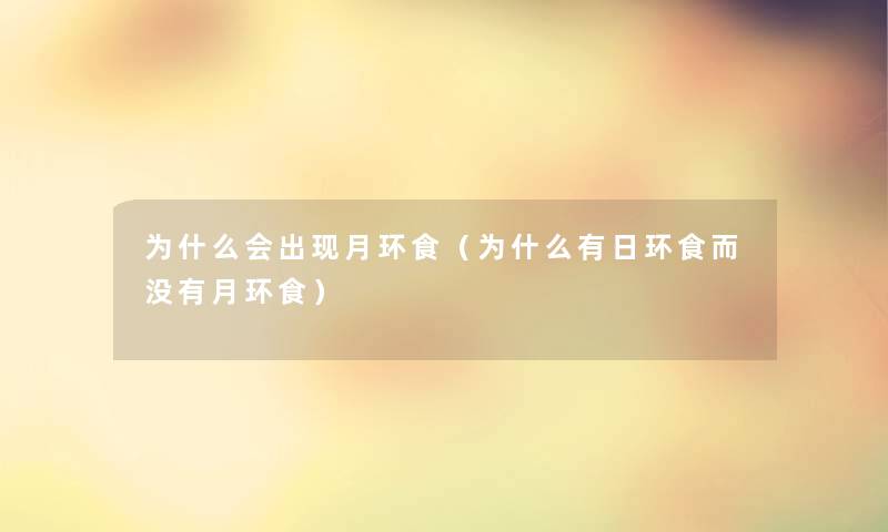 为什么会出现月环食(为什么有日环食而没有月环食) 为什么会出现月环食(为什么有日环食而没有月环食)