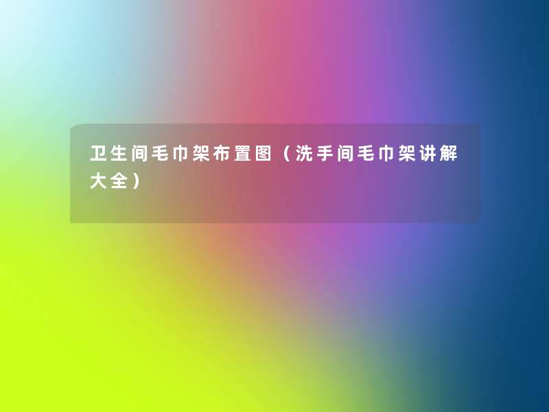 卫生间毛巾架布置图（洗手间毛巾架讲解大全）