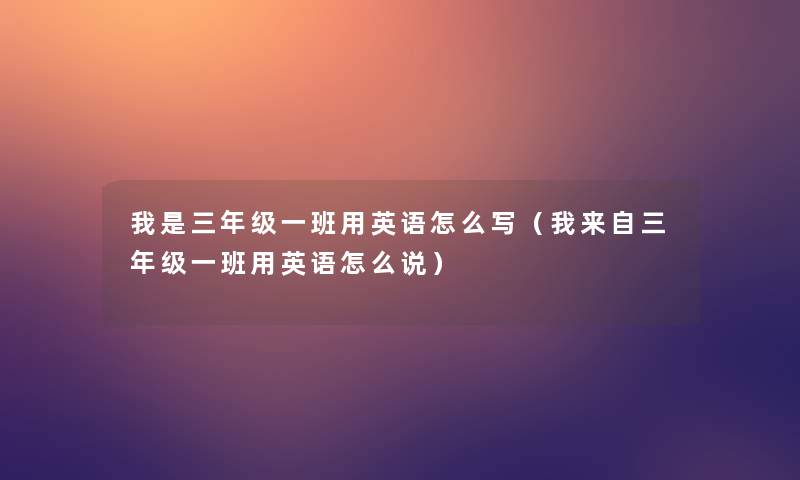 我是三年级一班用英语怎么写(我来自三年级一班用英语怎么说) 我是三年级一班用英语怎么写(我来自三年级一班用英语怎么说)