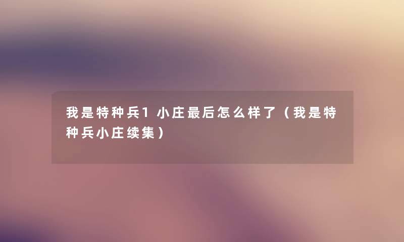 我是特种兵1小庄后怎么样了（我是特种兵小庄续集）