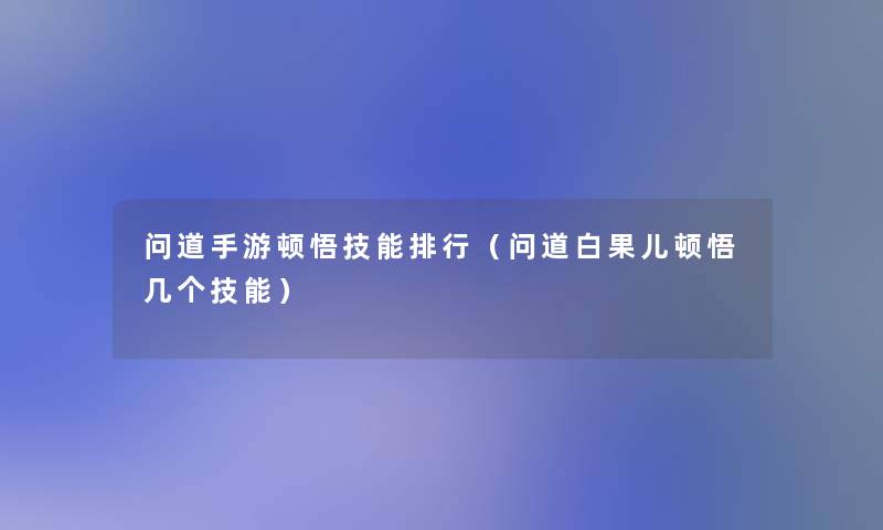问道手游顿悟技能整理（问道白果儿顿悟几个技能）