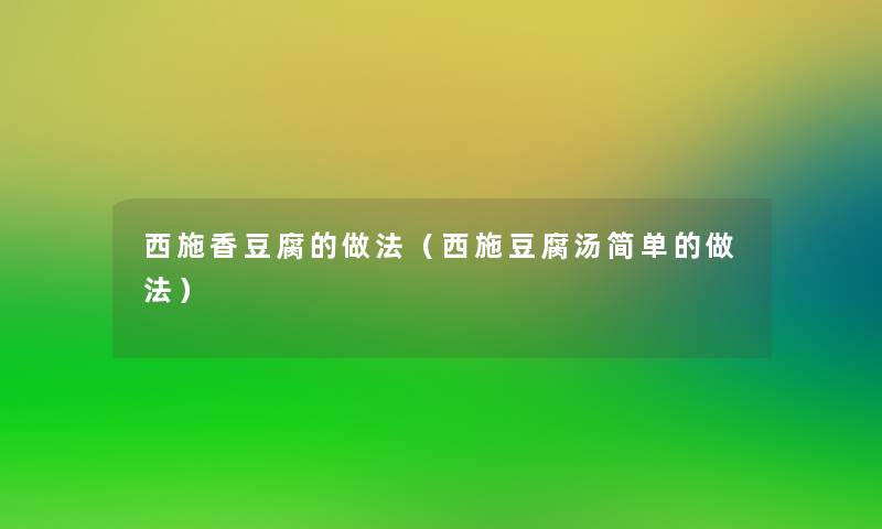 西施香豆腐的做法(西施豆腐汤简单的做法) 西施香豆腐的做法(西施豆腐汤简单的做法)