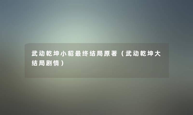 武动乾坤小貂终结局原著(武动乾坤大结局剧情) 武动乾坤小貂终结局原著(武动乾坤大结局剧情)