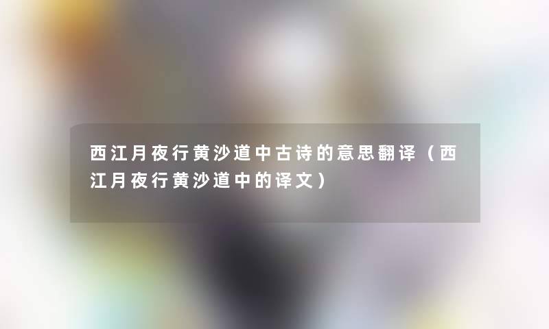 西江月夜行黄沙道中古诗的意思翻译(西江月夜行黄沙道中的译文) 西江月夜行黄沙道中古诗的意思翻译(西江月夜行黄沙道中的译文)