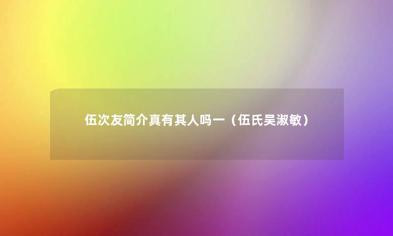 伍次友简介真有其人吗一(伍氏吴淑敏) 伍次友简介真有其人吗一(伍氏吴淑敏)