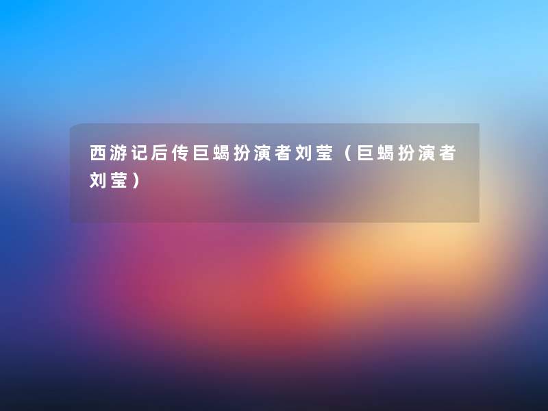 西游记后传巨蝎扮演者刘莹(巨蝎扮演者刘莹) 西游记后传巨蝎扮演者刘莹(巨蝎扮演者刘莹)