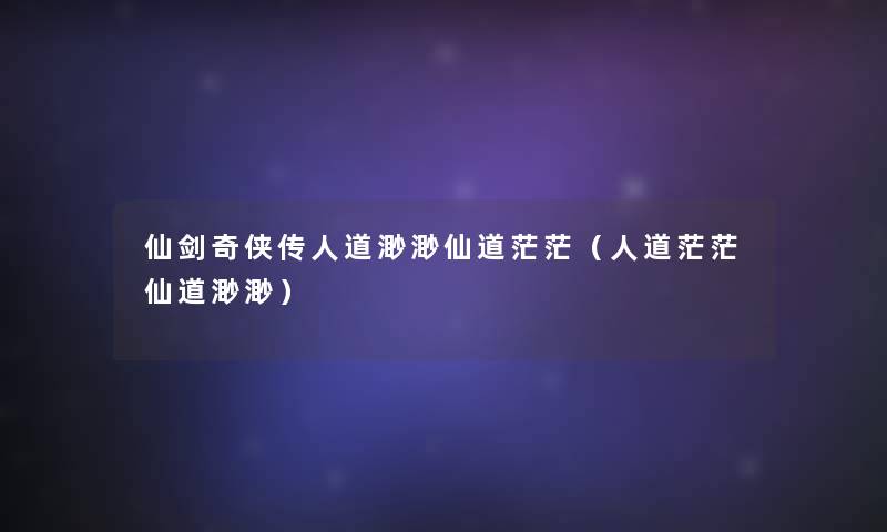 仙剑奇侠传人道渺渺仙道茫茫(人道茫茫仙道渺渺) 仙剑奇侠传人道渺渺仙道茫茫(人道茫茫仙道渺渺)