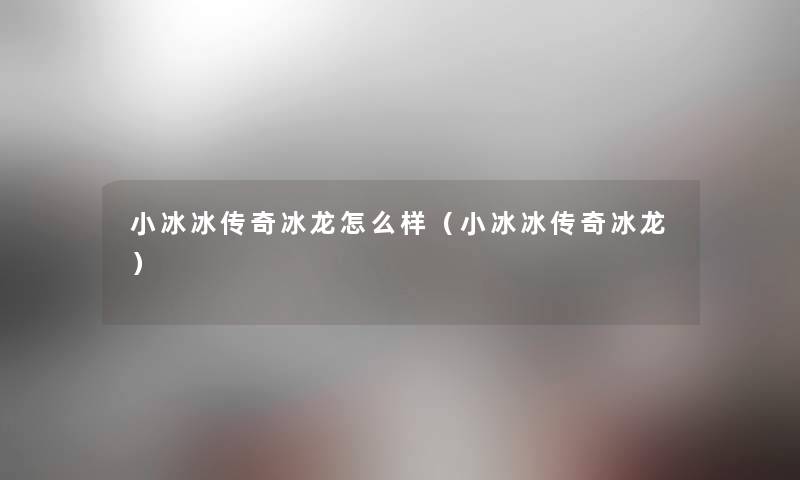 小冰冰传奇冰龙怎么样（小冰冰传奇冰龙）