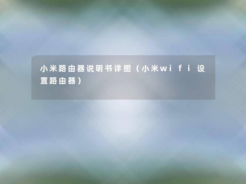 小米路由器说明书详图（小米wifi设置路由器）