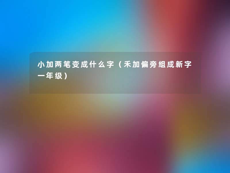 小加两笔变成什么字（禾加偏旁组成新字一年级）