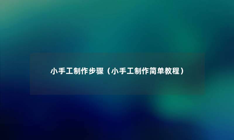 小手工制作步骤（小手工制作简单教程）