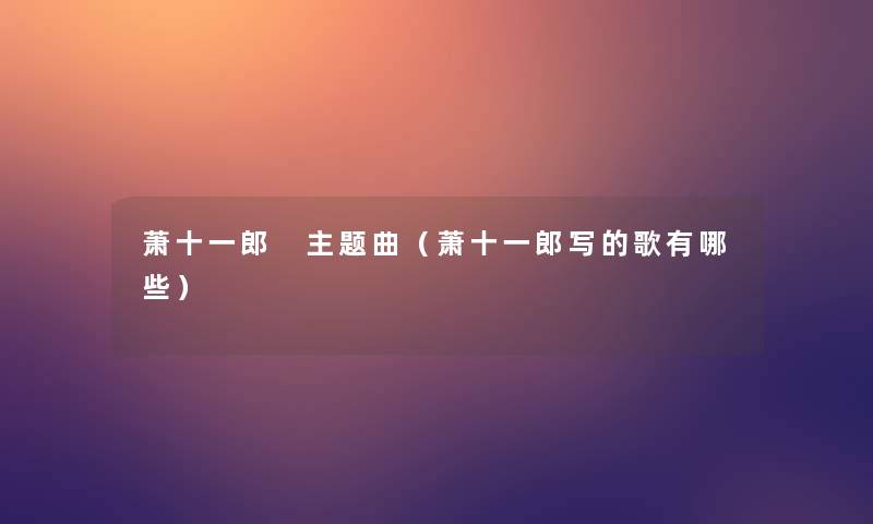 萧十一郎 主题曲（萧十一郎写的歌有哪些）