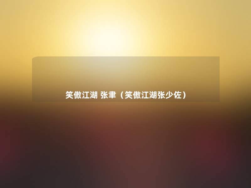笑傲江湖 张聿(笑傲江湖张少佐) 笑傲江湖 张聿(笑傲江湖张少佐)