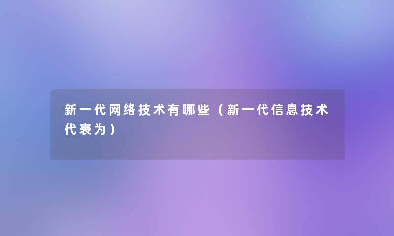 新一代网络技术有哪些（新一代信息技术代表为）
