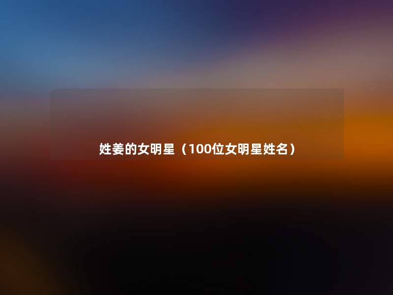 姓姜的女明星(几位女明星姓名) 姓姜的女明星(几位女明星姓名)