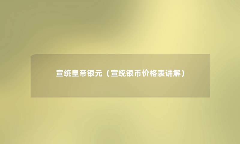 宣统皇帝银元(宣统银币价格表讲解) 宣统皇帝银元(宣统银币价格表讲解)