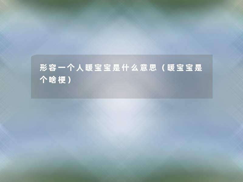 形容一个人暖宝宝是什么意思（暖宝宝是个啥梗）