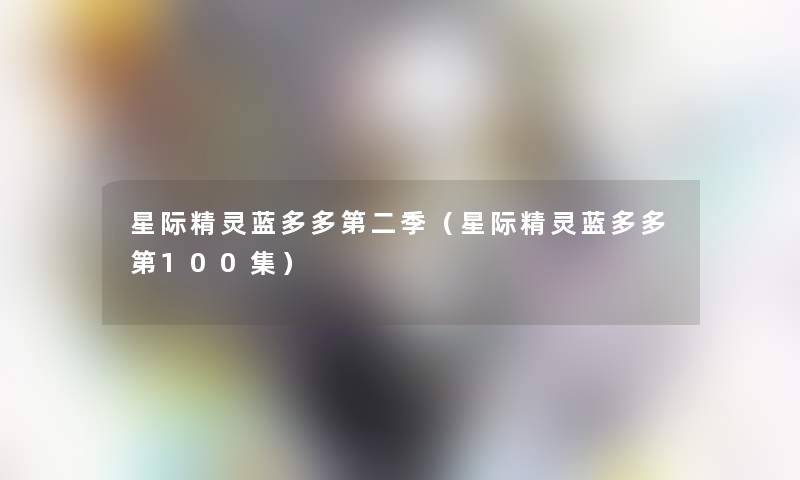 星际精灵蓝多多第二季(星际精灵蓝多多第100集) 星际精灵蓝多多第二季(星际精灵蓝多多第100集)