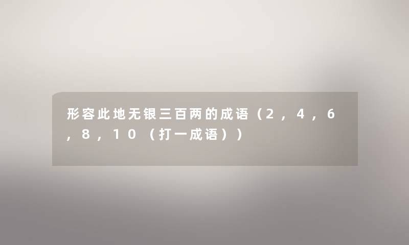 形容此地无银三百两的成语(2,4,6,8,10(打一成语)) 形容此地无银三百两的成语(2,4,6,8,10(打一成语))