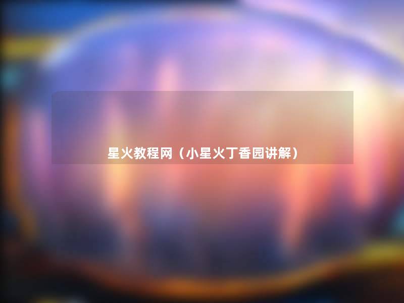 星火教程网(小星火丁香园讲解) 星火教程网(小星火丁香园讲解)