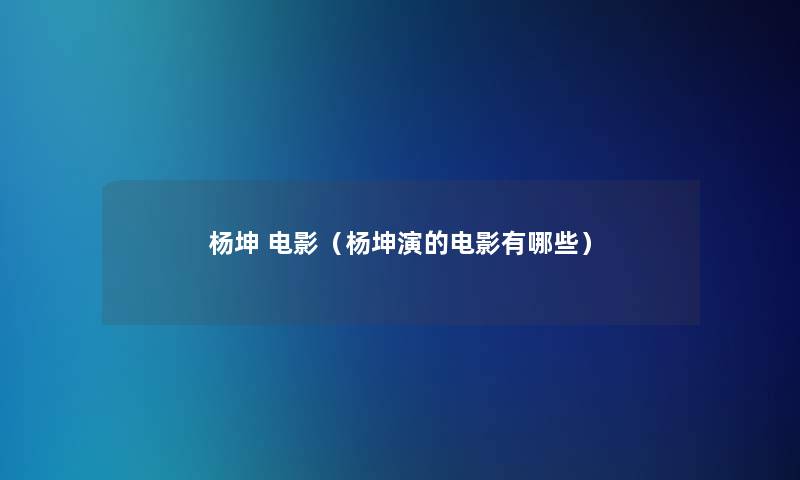 杨坤 电影(杨坤演的电影有哪些) 杨坤 电影(杨坤演的电影有哪些)
