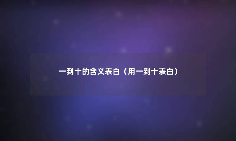 一到十的含义表白(用一到十表白) 一到十的含义表白(用一到十表白)