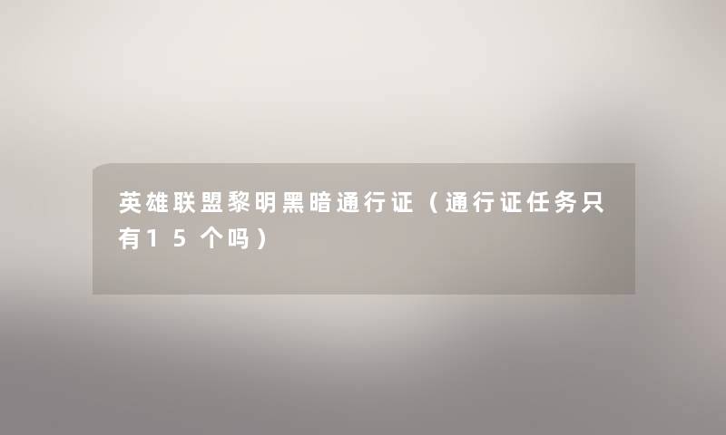 英雄联盟黎明黑暗通行证（通行证任务只有15个吗）