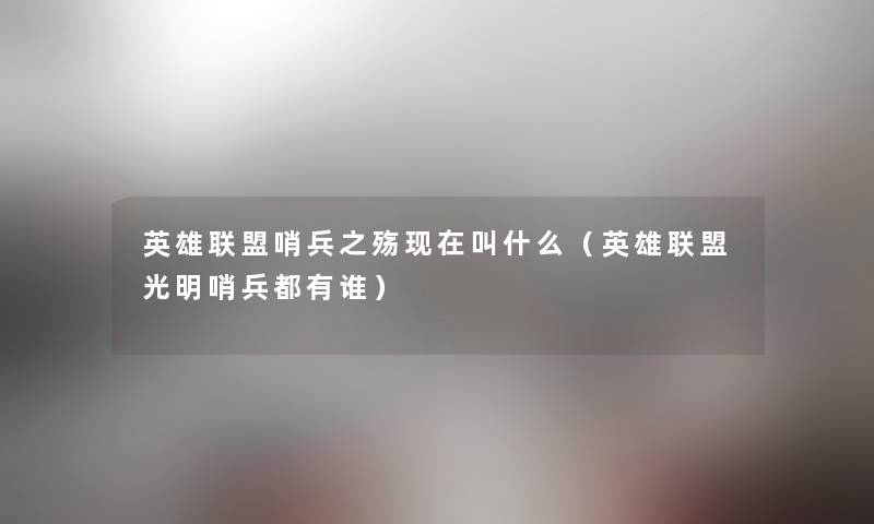 英雄联盟哨兵之殇叫什么(英雄联盟光明哨兵都有谁) 英雄联盟哨兵之殇叫什么(英雄联盟光明哨兵都有谁)