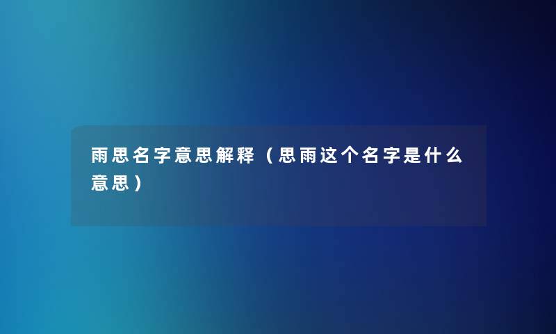 雨思名字意思解释（思雨这个名字是什么意思）
