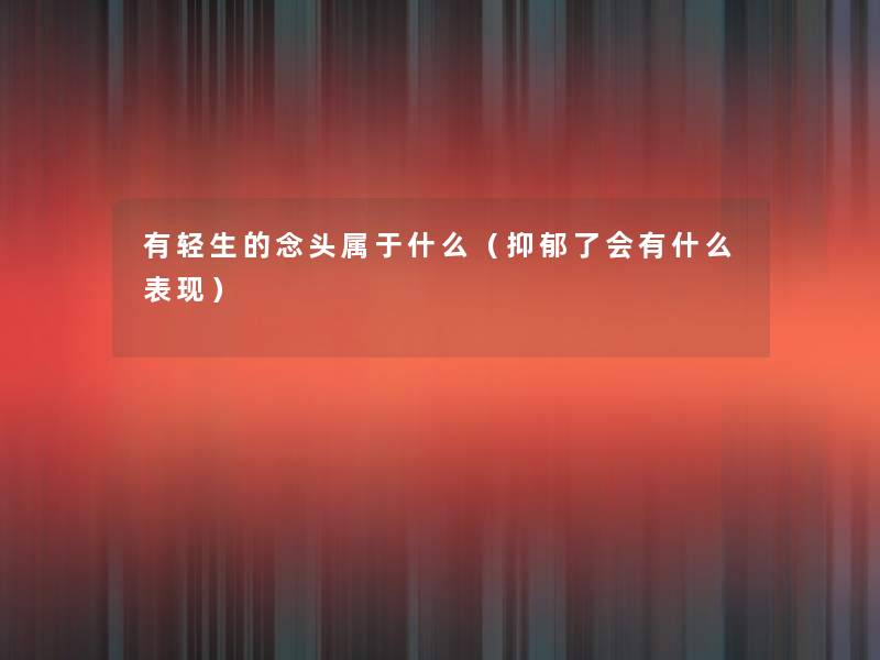 有轻生的念头属于什么(抑郁了会有什么表现) 有轻生的念头属于什么(抑郁了会有什么表现)