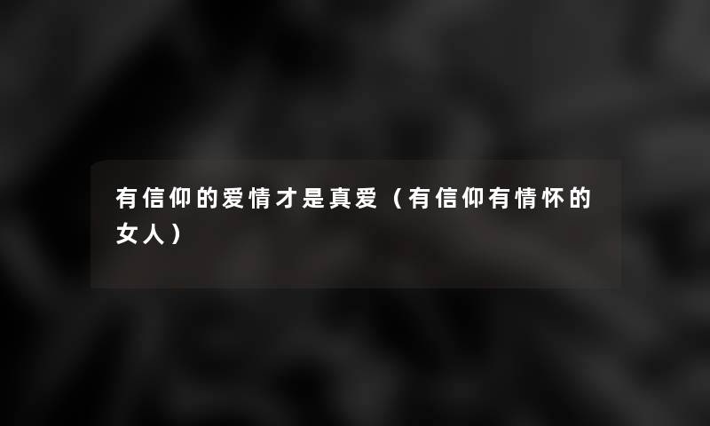 有信仰的爱情才是真爱(有信仰有情怀的女人) 有信仰的爱情才是真爱(有信仰有情怀的女人)