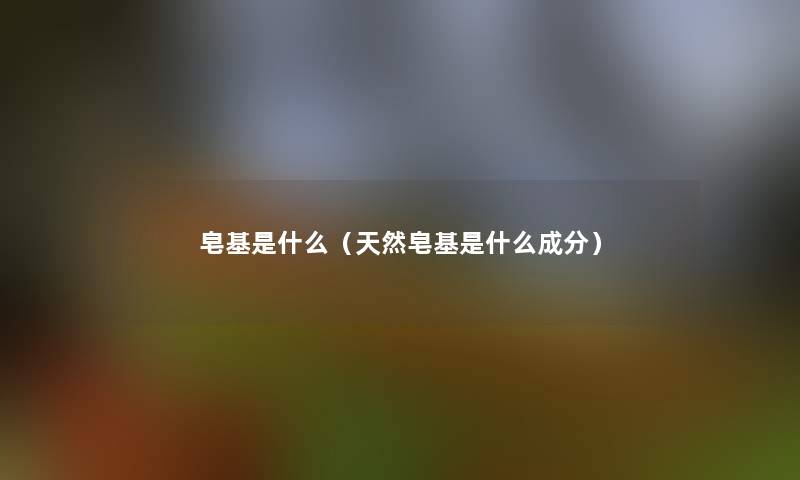 皂基是什么（天然皂基是什么成分）