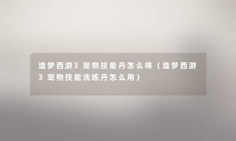 造梦西游3宠物技能丹怎么得（造梦西游3宠物技能洗练丹怎么用）