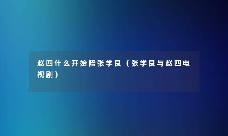 赵四什么开始陪张学良(张学良与赵四电视剧) 赵四什么开始陪张学良(张学良与赵四电视剧)