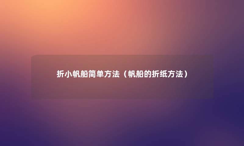 折小帆船简单方法(帆船的折纸方法) 折小帆船简单方法(帆船的折纸方法)