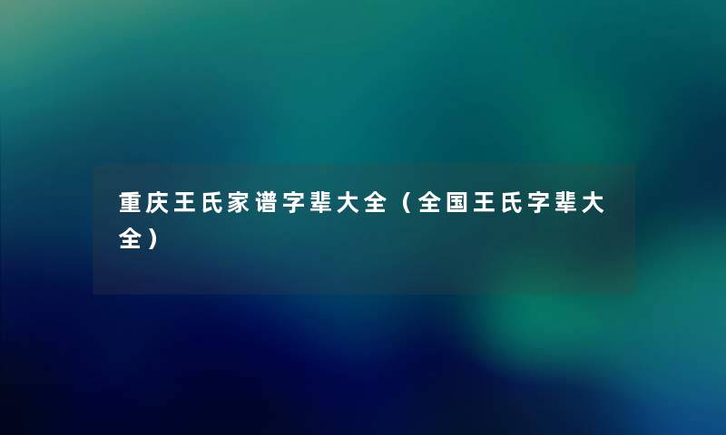 重庆王氏家谱字辈大全(全国王氏字辈大全) 重庆王氏家谱字辈大全(全国王氏字辈大全)