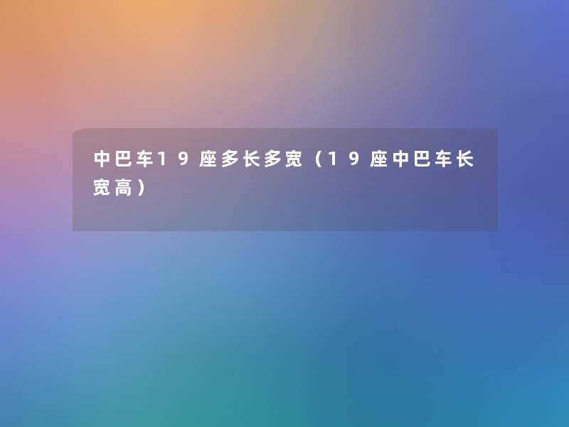 中巴车19座多长多宽（19座中巴车长宽高）