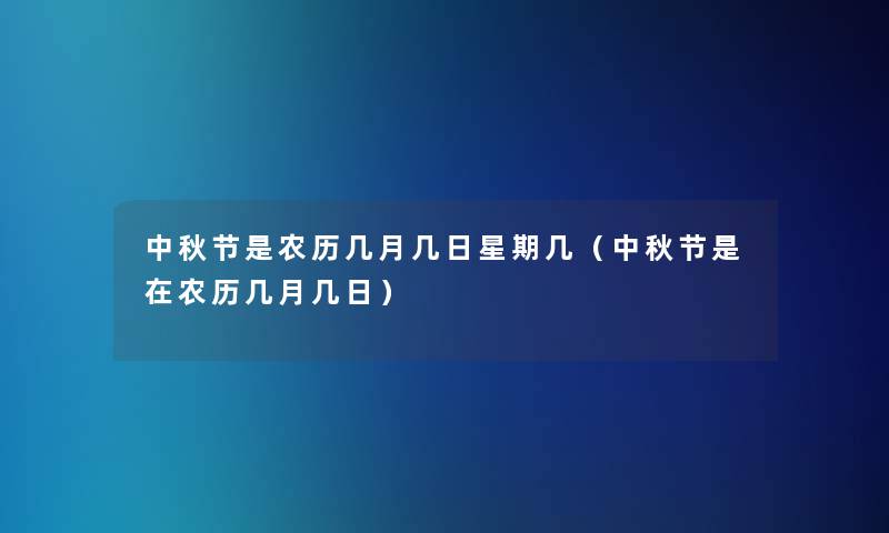 中秋节是农历几月几日星期几（中秋节是在农历几月几日）